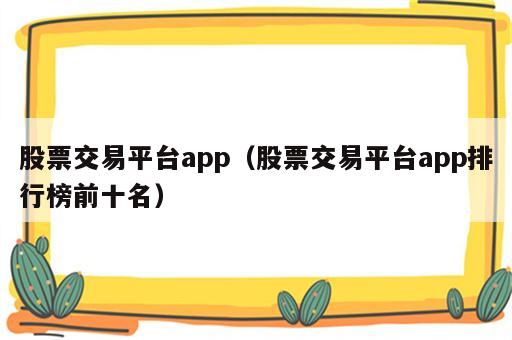 股票交易平台app（股票交易平台app排行榜前十名）