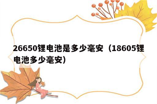 26650锂电池是多少毫安（18605锂电池多少毫安）