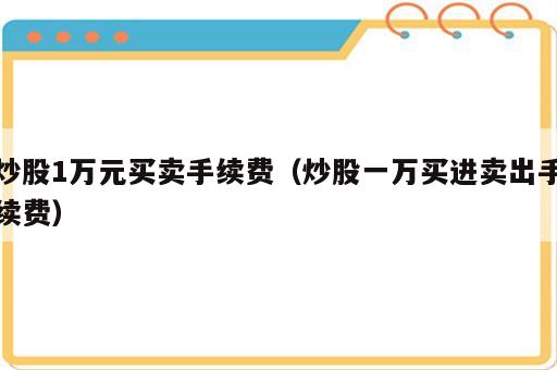 炒股1万元买卖手续费（炒股一万买进卖出手续费）