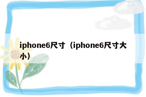 iphone6尺寸（iphone6尺寸大小）