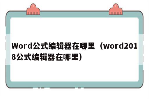 Word公式编辑器在哪里（word2018公式编辑器在哪里）