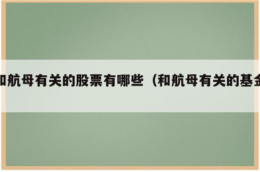 和航母有关的股票有哪些（和航母有关的基金）
