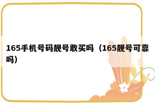 165手机号码靓号敢买吗（165靓号可靠吗）