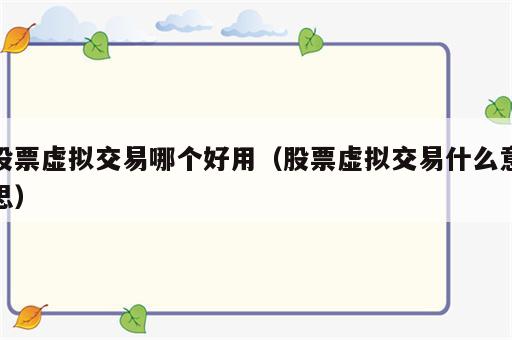 股票虚拟交易哪个好用（股票虚拟交易什么意思）