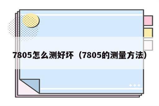 7805怎么测好坏（7805的测量方法）