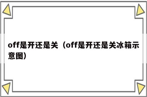 off是开还是关（off是开还是关冰箱示意图）