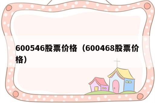 600546股票价格（600468股票价格）