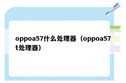 oppoa57什么处理器（oppoa57t处理器）