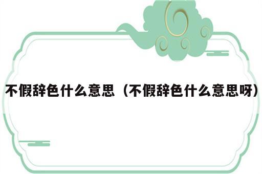 不假辞色什么意思（不假辞色什么意思呀）