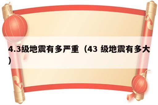 4.3级地震有多严重（43 级地震有多大）
