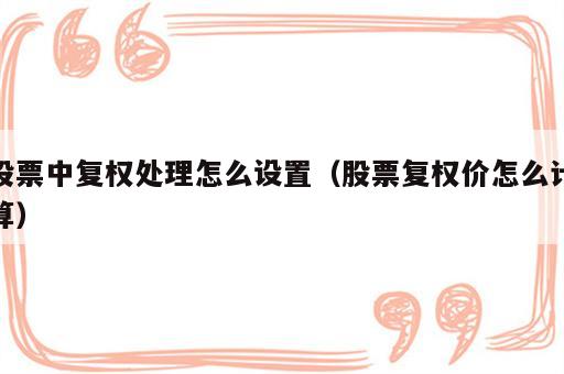 股票中复权处理怎么设置（股票复权价怎么计算）