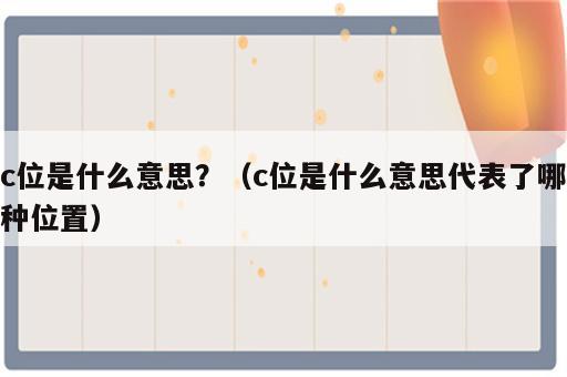 c位是什么意思？（c位是什么意思代表了哪种位置）
