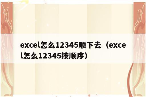 excel怎么12345顺下去（excel怎么12345按顺序）