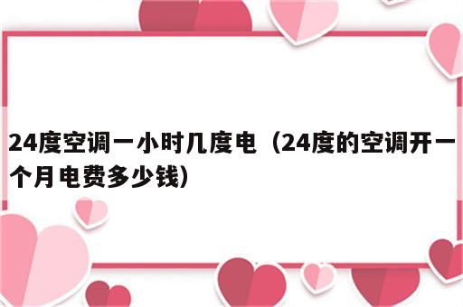 24度空调一小时几度电（24度的空调开一个月电费多少钱）
