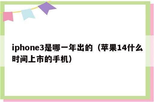 iphone3是哪一年出的（苹果14什么时间上市的手机）