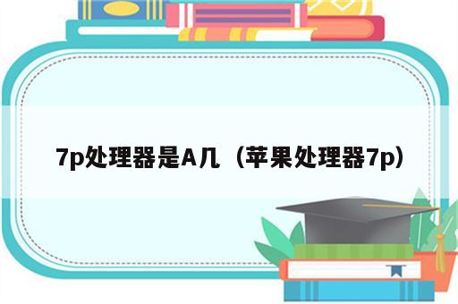 7p处理器是A几（苹果处理器7p）