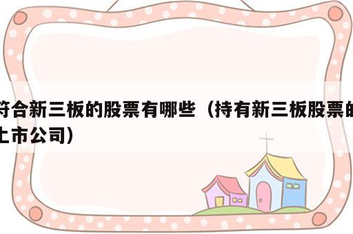 符合新三板的股票有哪些（持有新三板股票的上市公司）