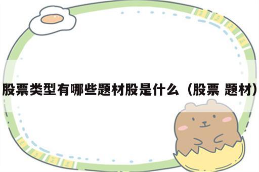 股票类型有哪些题材股是什么（股票 题材）