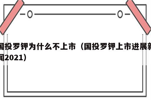 国投罗钾为什么不上市（国投罗钾上市进展新闻2021）