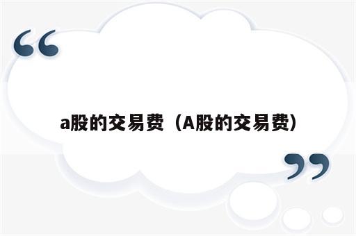 a股的交易费（A股的交易费）