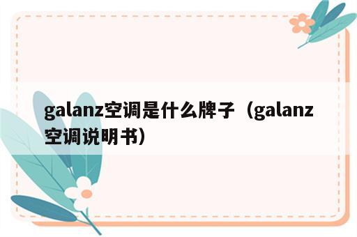 galanz空调是什么牌子（galanz空调说明书）