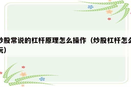 炒股常说的杠杆原理怎么操作（炒股杠杆怎么玩）