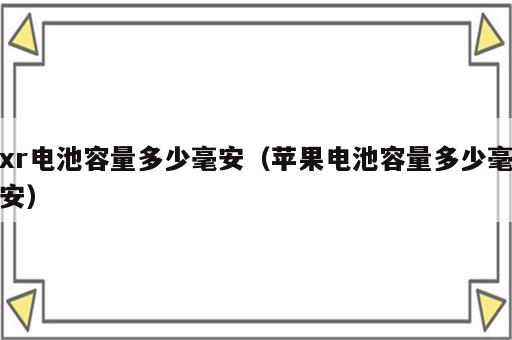 xr电池容量多少毫安（苹果电池容量多少毫安）