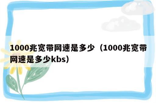 1000兆宽带网速是多少（1000兆宽带网速是多少kbs）