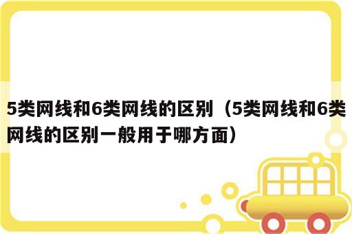5类网线和6类网线的区别（5类网线和6类网线的区别一般用于哪方面）