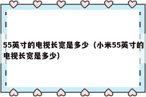 55英寸的电视长宽是多少（小米55英寸的电视长宽是多少）