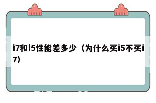 i7和i5性能差多少（为什么买i5不买i7）