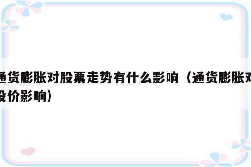 通货膨胀对股票走势有什么影响（通货膨胀对股价影响）