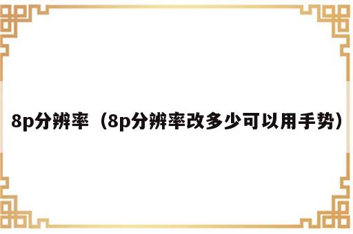 8p分辨率（8p分辨率改多少可以用手势）