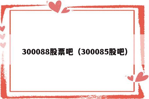 300088股票吧（300085股吧）