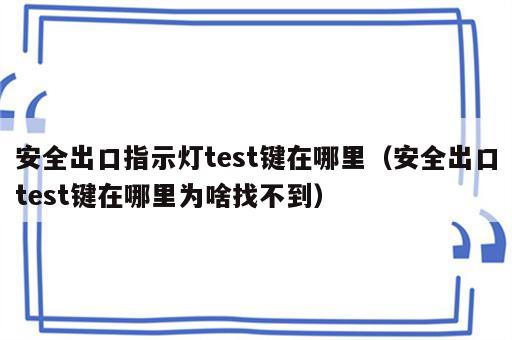 安全出口指示灯test键在哪里（安全出口test键在哪里为啥找不到）