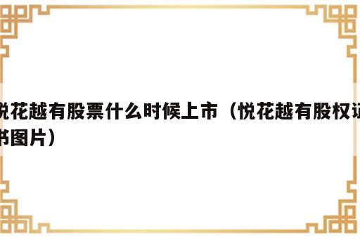 悦花越有股票什么时候上市（悦花越有股权证书图片）