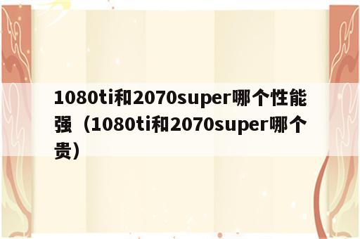 1080ti和2070super哪个性能强（1080ti和2070super哪个贵）
