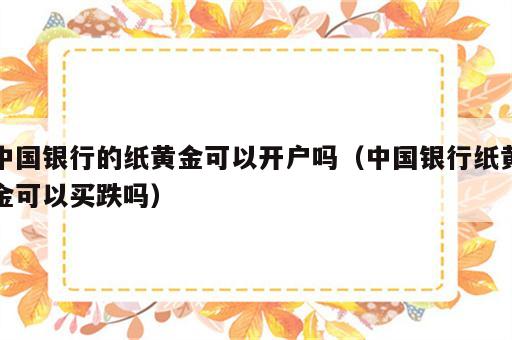 中国银行的纸黄金可以开户吗（中国银行纸黄金可以买跌吗）