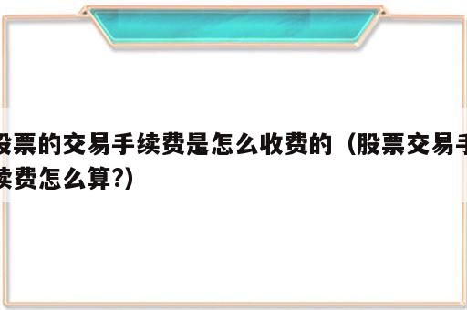 股票的交易手续费是怎么收费的（股票交易手续费怎么算?）