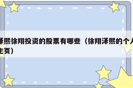 泽熙徐翔投资的股票有哪些（徐翔泽熙的个人主页）