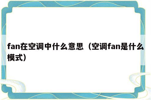 fan在空调中什么意思（空调fan是什么模式）