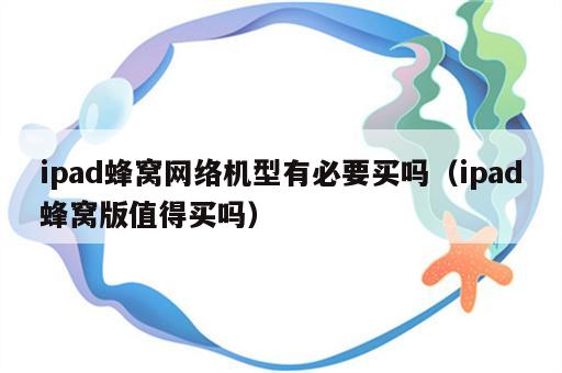 ipad蜂窝网络机型有必要买吗（ipad蜂窝版值得买吗）