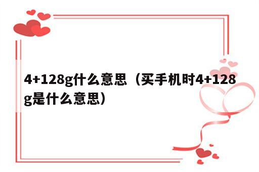 4+128g什么意思（买手机时4+128g是什么意思）