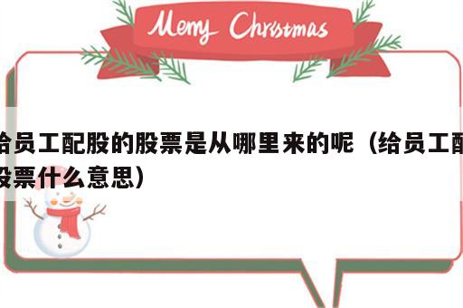 给员工配股的股票是从哪里来的呢（给员工配股票什么意思）