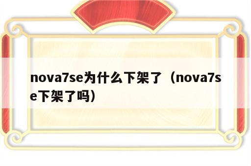 nova7se为什么下架了（nova7se下架了吗）