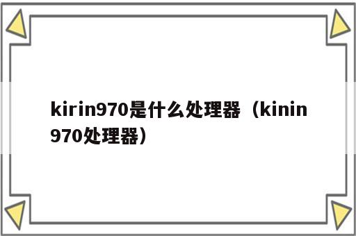kirin970是什么处理器（kinin970处理器）
