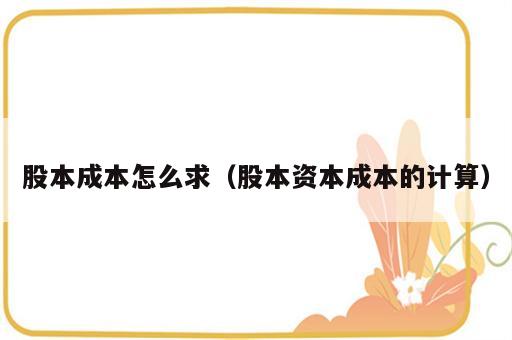 股本成本怎么求（股本资本成本的计算）