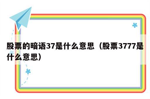 股票的暗语37是什么意思（股票3777是什么意思）