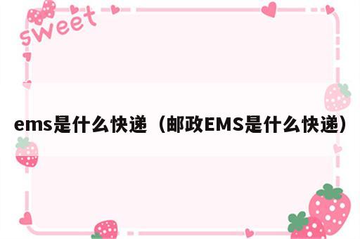 ems是什么快递（邮政EMS是什么快递）