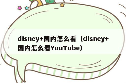 disney+国内怎么看（disney+国内怎么看YouTube）